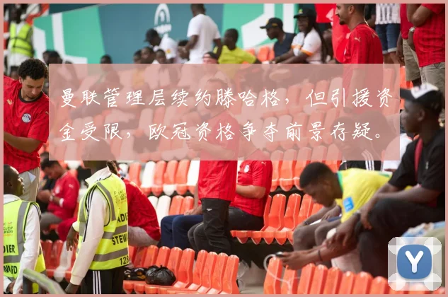 曼联管理层续约滕哈格,但引援资金受限,欧冠资格争夺前景存疑。