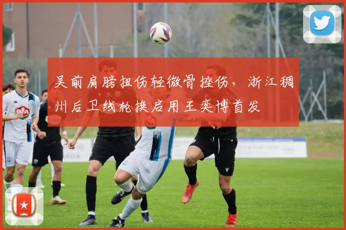 吴前肩膀扭伤轻微骨挫伤，浙江稠州后卫线轮换启用王奕博首发